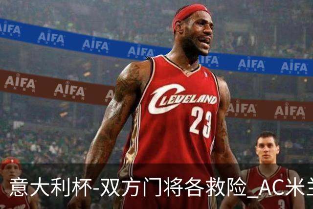意大利杯-双方门将各救险 AC米兰主场平国际米兰